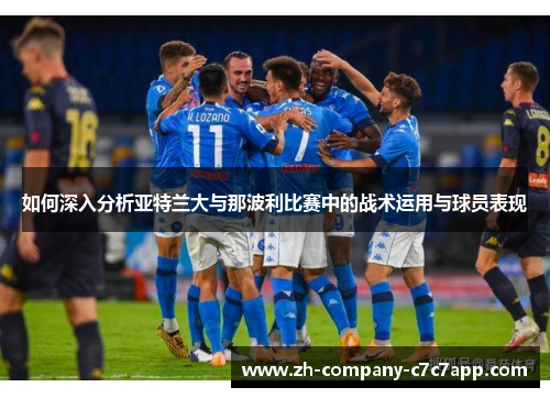 如何深入分析亚特兰大与那波利比赛中的战术运用与球员表现 如何深入分析亚特兰大与那波利比赛中的战术运用与球员表现
