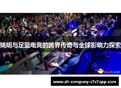 姚明与足篮电竞的跨界传奇与全球影响力探索 姚明与足篮电竞的跨界传奇与全球影响力探索