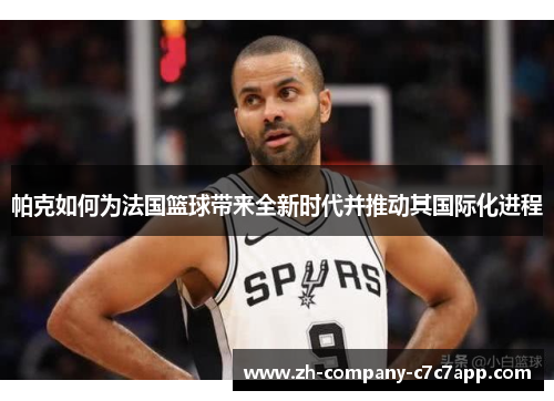 帕克如何为法国篮球带来全新时代并推动其国际化进程