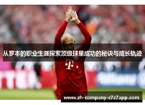 从罗本的职业生涯探索顶级球星成功的秘诀与成长轨迹 从罗本的职业生涯探索顶级球星成功的秘诀与成长轨迹