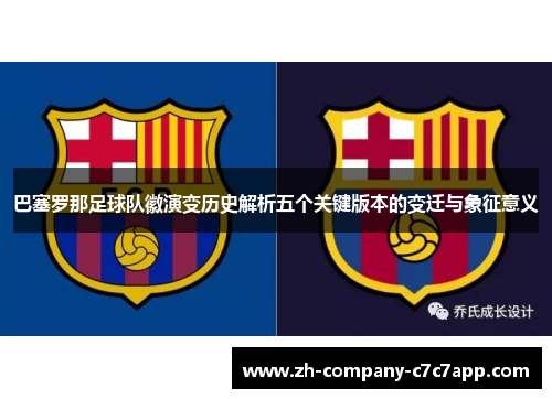 巴塞罗那足球队徽演变历史解析五个关键版本的变迁与象征意义 巴塞罗那足球队徽演变历史解析五个关键版本的变迁与象征意义