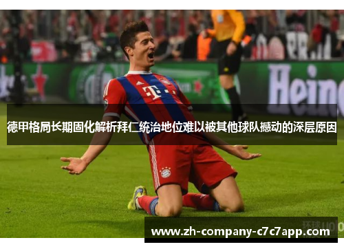 德甲格局长期固化解析拜仁统治地位难以被其他球队撼动的深层原因 德甲格局长期固化解析拜仁统治地位难以被其他球队撼动的深层原因