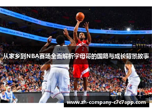 从家乡到NBA赛场全面解析字母哥的国籍与成长背景故事 从家乡到NBA赛场全面解析字母哥的国籍与成长背景故事