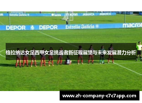 格拉纳达女足西甲女足挑战者新征程展望与未来发展潜力分析 格拉纳达女足西甲女足挑战者新征程展望与未来发展潜力分析