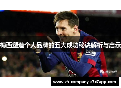 梅西塑造个人品牌的五大成功秘诀解析与启示 梅西塑造个人品牌的五大成功秘诀解析与启示