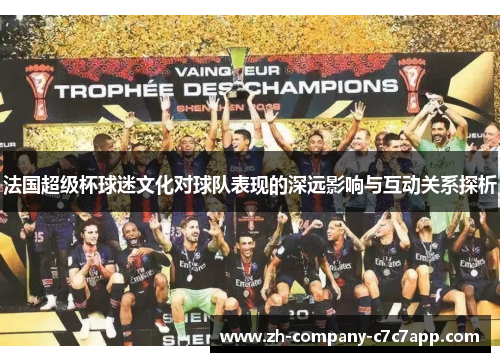 法国超级杯球迷文化对球队表现的深远影响与互动关系探析 法国超级杯球迷文化对球队表现的深远影响与互动关系探析
