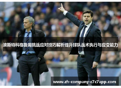 波斯特科格鲁周挑战应对技巧解析提升球队战术执行与应变能力 波斯特科格鲁周挑战应对技巧解析提升球队战术执行与应变能力