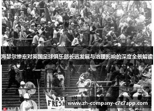 海瑟尔惨案对英国足球俱乐部长远发展与治理影响的深度全景解读