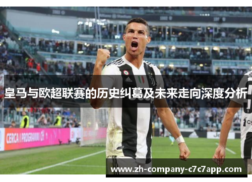 皇马与欧超联赛的历史纠葛及未来走向深度分析 皇马与欧超联赛的历史纠葛及未来走向深度分析