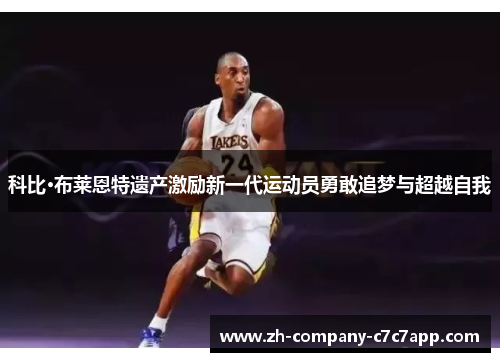 科比·布莱恩特遗产激励新一代运动员勇敢追梦与超越自我 科比·布莱恩特遗产激励新一代运动员勇敢追梦与超越自我