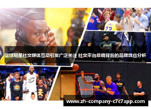 篮球明星社交媒体互动引发广泛关注 社交平台反响背后的品牌效应分析