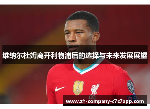 维纳尔杜姆离开利物浦后的选择与未来发展展望 维纳尔杜姆离开利物浦后的选择与未来发展展望