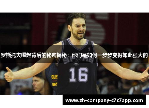 罗斯托夫崛起背后的秘密揭秘:他们是如何一步步变得如此强大的 罗斯托夫崛起背后的秘密揭秘:他们是如何一步步变得如此强大的