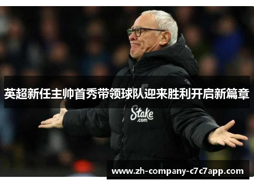 英超新任主帅首秀带领球队迎来胜利开启新篇章 英超新任主帅首秀带领球队迎来胜利开启新篇章