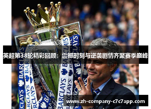 英超第38轮精彩回顾：震撼时刻与逆袭剧情齐聚赛季巅峰