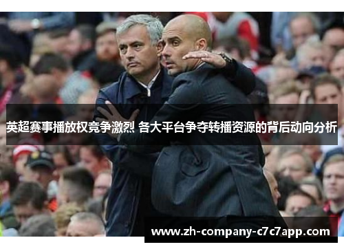 英超赛事播放权竞争激烈 各大平台争夺转播资源的背后动向分析 英超赛事播放权竞争激烈 各大平台争夺转播资源的背后动向分析