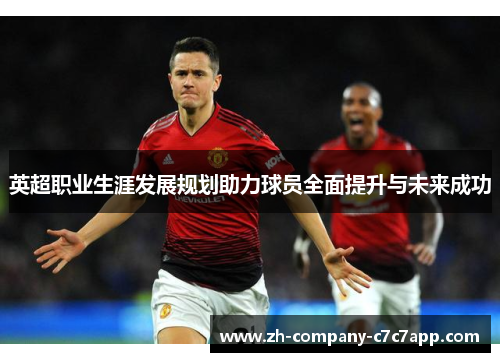 英超职业生涯发展规划助力球员全面提升与未来成功 英超职业生涯发展规划助力球员全面提升与未来成功