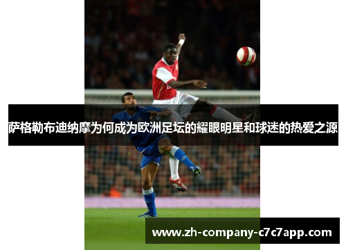 萨格勒布迪纳摩为何成为欧洲足坛的耀眼明星和球迷的热爱之源 萨格勒布迪纳摩为何成为欧洲足坛的耀眼明星和球迷的热爱之源
