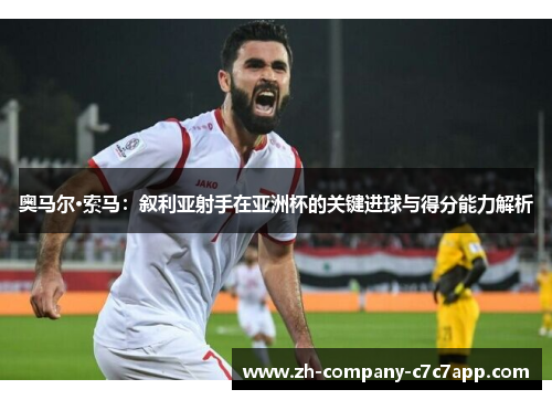 奥马尔·索马:叙利亚射手在亚洲杯的关键进球与得分能力解析 奥马尔·索马:叙利亚射手在亚洲杯的关键进球与得分能力解析