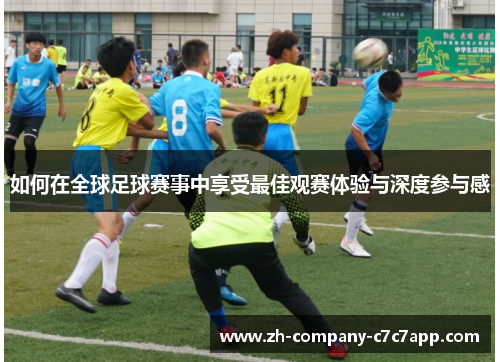 如何在全球足球赛事中享受最佳观赛体验与深度参与感 如何在全球足球赛事中享受最佳观赛体验与深度参与感