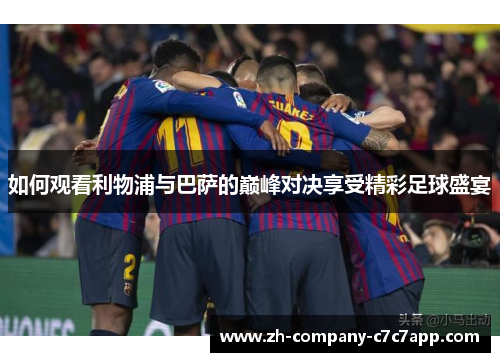 如何观看利物浦与巴萨的巅峰对决享受精彩足球盛宴