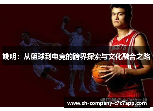 姚明：从篮球到电竞的跨界探索与文化融合之路