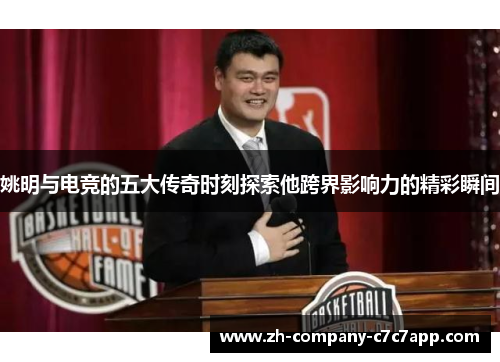 姚明与电竞的五大传奇时刻探索他跨界影响力的精彩瞬间