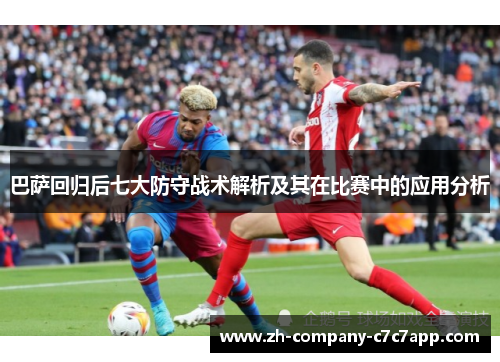 巴萨回归后七大防守战术解析及其在比赛中的应用分析 巴萨回归后七大防守战术解析及其在比赛中的应用分析