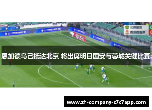恩加德乌已抵达北京 将出席明日国安与蓉城关键比赛 恩加德乌已抵达北京 将出席明日国安与蓉城关键比赛