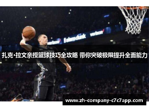 扎克·拉文亲授篮球技巧全攻略 带你突破极限提升全面能力 扎克·拉文亲授篮球技巧全攻略 带你突破极限提升全面能力