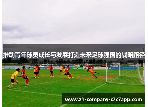 推动青年球员成长与发展打造未来足球强国的战略路径 推动青年球员成长与发展打造未来足球强国的战略路径