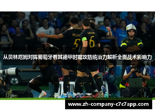 从贝林厄姆对阵葡萄牙看其德甲时期攻防统治力解析全面战术影响力 从贝林厄姆对阵葡萄牙看其德甲时期攻防统治力解析全面战术影响力