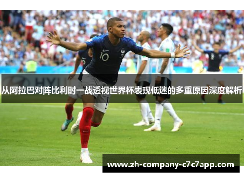 从阿拉巴对阵比利时一战透视世界杯表现低迷的多重原因深度解析 从阿拉巴对阵比利时一战透视世界杯表现低迷的多重原因深度解析