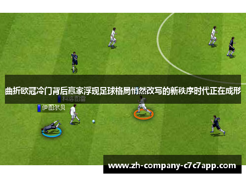 曲折欧冠冷门背后赢家浮现足球格局悄然改写的新秩序时代正在成形 曲折欧冠冷门背后赢家浮现足球格局悄然改写的新秩序时代正在成形