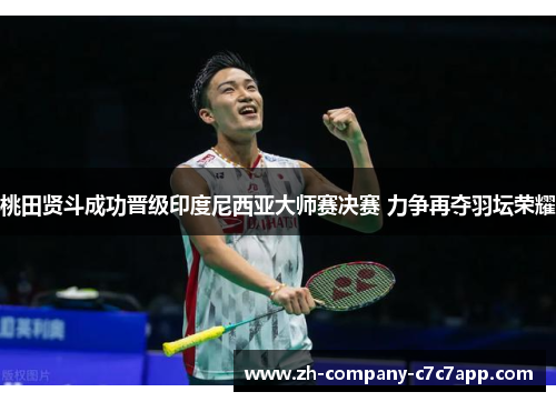 桃田贤斗成功晋级印度尼西亚大师赛决赛 力争再夺羽坛荣耀 桃田贤斗成功晋级印度尼西亚大师赛决赛 力争再夺羽坛荣耀