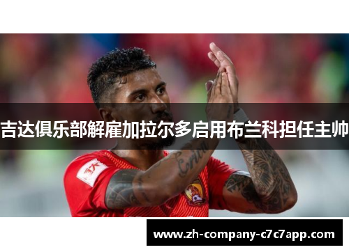 吉达俱乐部解雇加拉尔多启用布兰科担任主帅