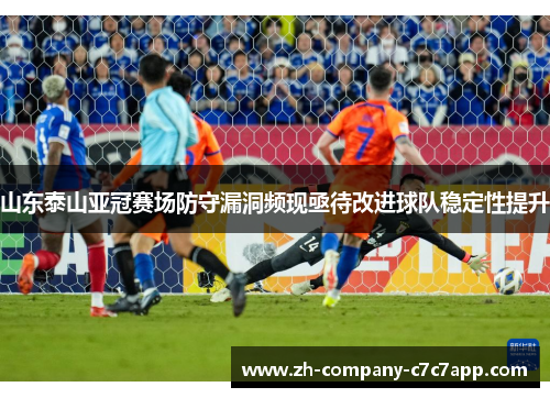 山东泰山亚冠赛场防守漏洞频现亟待改进球队稳定性提升