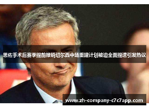 恩佐手术后赛季提前报销切尔西中场重建计划被迫全面提速引发热议