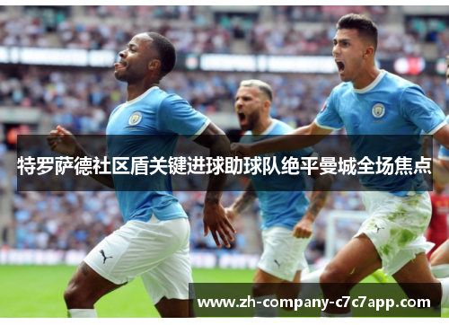 特罗萨德社区盾关键进球助球队绝平曼城全场焦点