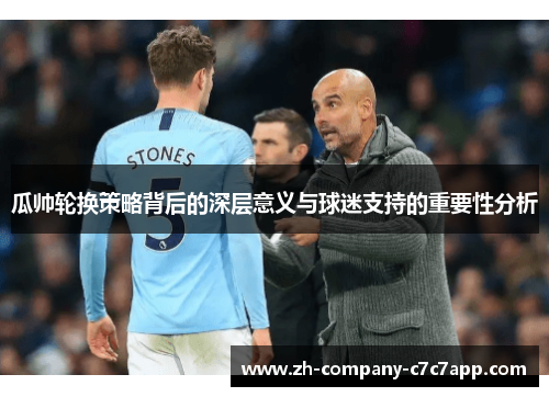 瓜帅轮换策略背后的深层意义与球迷支持的重要性分析