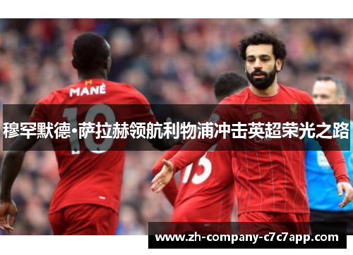 穆罕默德·萨拉赫领航利物浦冲击英超荣光之路 穆罕默德·萨拉赫领航利物浦冲击英超荣光之路