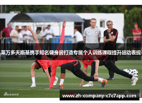莱万多夫斯基携手知名健身房打造专属个人训练课程提升运动表现 莱万多夫斯基携手知名健身房打造专属个人训练课程提升运动表现