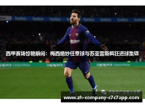 西甲赛场惊艳瞬间：梅西绝妙任意球与苏亚雷斯疯狂进球集锦