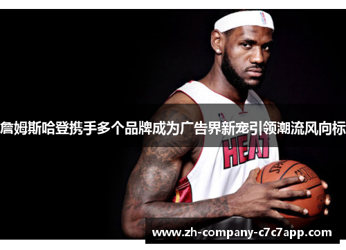 詹姆斯哈登携手多个品牌成为广告界新宠引领潮流风向标