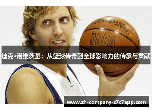 迪克·诺维茨基：从篮球传奇到全球影响力的传承与贡献