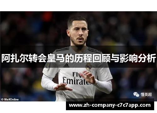 阿扎尔转会皇马的历程回顾与影响分析 阿扎尔转会皇马的历程回顾与影响分析