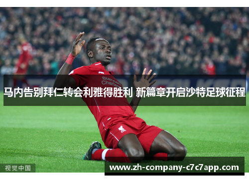 马内告别拜仁转会利雅得胜利 新篇章开启沙特足球征程