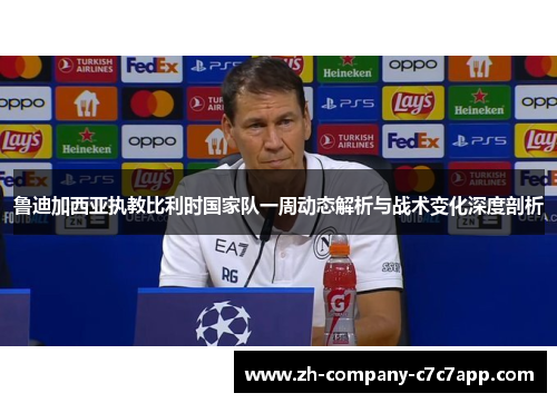 鲁迪加西亚执教比利时国家队一周动态解析与战术变化深度剖析 鲁迪加西亚执教比利时国家队一周动态解析与战术变化深度剖析
